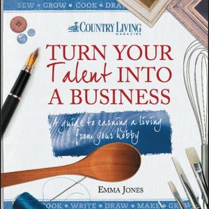 May include: A book cover with the title "TURN YOUR Talent INTO A BUSINESS" by Emma Jones. The cover features a wooden spoon, a pen, sewing notions, and art supplies. The Country Living Magazine logo is visible.