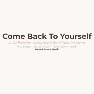 May include: A digital workbook titled "Come Back To Yourself" for Black parents. The cover features the title in a dark brown font, with the subtitle "A Reflection Workbook for Black Parents" in a lighter brown font. Additional text includes "10 pages, Printable PDF, Instant Download" and "Rooted Parent Studio."