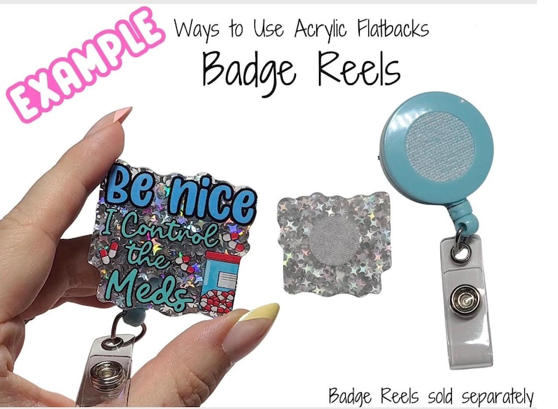May include: Image showing examples of badge reels with acrylic flatbacks. One reel has a blue design with the text "Be nice I Control the Meds". Another is a silver glitter square with a velcro backing. A third is a light blue badge reel.
