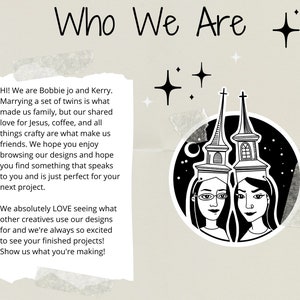 May include: Black and white illustration of two women with a night sky background. The women are wearing glasses and have long hair. The text "Who We Are" is at the top of the image. The text "HI! We are Bobbie jo and Kerry. Marrying a set of twins is what made us family, but our shared love for Jesus, coffee, and all things crafty are what make us friends. We hope you enjoy browsing our designs and hope you find something that speaks to you and is just perfect for your next project. We absolutely LOVE seeing what other creatives use our designs for and we're always so excited to see your finished projects! Show us what you're making!" is at the bottom of the image.