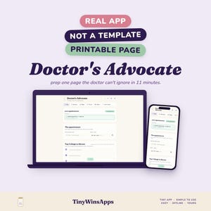 Può includere: Un computer portatile e uno smartphone che mostrano l'interfaccia dell'app Doctor's Advocate. Il testo recita: REAL APP, NOT A TEMPLATE, PRINTABLE PAGE, Doctor's Advocate, prep one page the doctor can't ignore in 11 minutes. TinyWinsApps, TINY APP, SIMPLE TO USE, COZY, OFFLINE, YOURS.