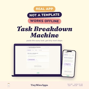 Può includere: Un computer portatile e uno smartphone che mostrano l'interfaccia dell'app Task Breakdown Machine. Il testo recita: REAL APP, NOT A TEMPLATE, WORKS OFFLINE, Task Breakdown Machine, paste the scary task. get tiny next-steps. TinyWinsApps, TINY APP, SIMPLE TO USE, COZY, OFFLINE, YOURS.