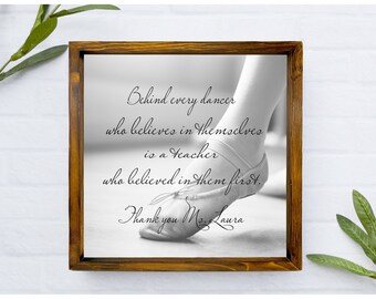 Dance Teacher Gift, Personalized Dance Sign, Behind every dancer who believes in themselves is a teacher who believed in them first