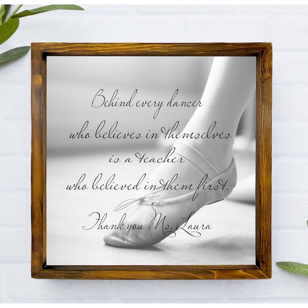 Dance Teacher Gift, Personalized Dance Sign, Behind every dancer who believes in themselves is a teacher who believed in them first