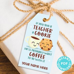 May include: A blue and white printable gift tag with a cartoon coffee cup and cookie. The text reads "If you give a teacher a cookie he'll probably want coffee to go with it".