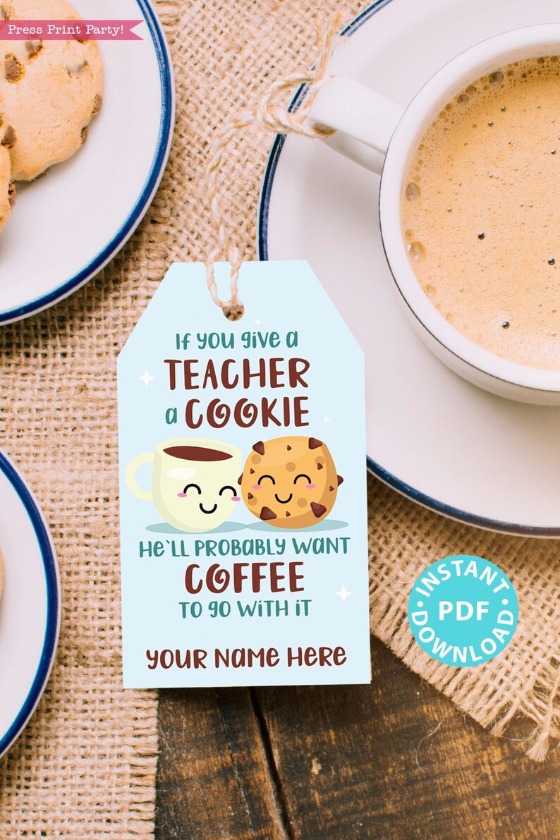 May include: A blue printable gift tag with a cartoon coffee cup and cookie. The text reads "If you give a teacher a cookie he'll probably want coffee to go with it. Your name here."  The tag is on a burlap background with a cup of coffee and cookies.