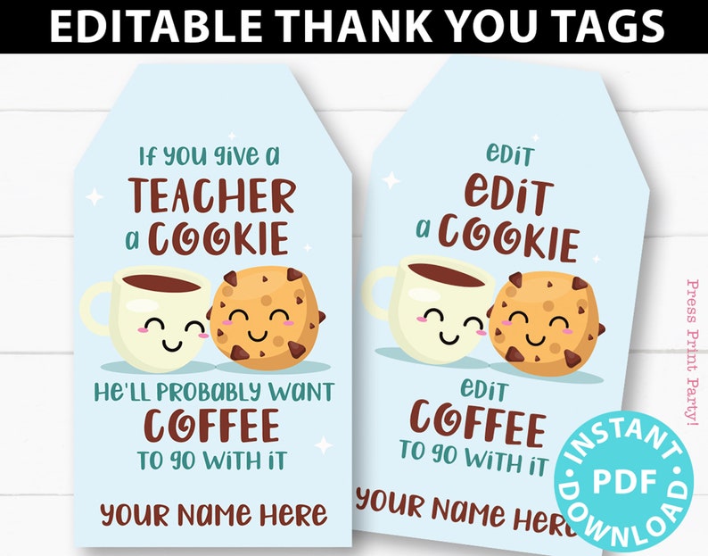May include: Printable thank you tags with a cartoon coffee cup and cookie. The text reads "If you give a teacher a cookie, he'll probably want coffee to go with it."  The tags are editable and can be personalized with your name.