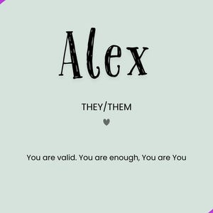 May include: A light green poster with the name "Alex" in black script. Below the name are the pronouns "THEY/THEM" and a small gray heart. The bottom of the poster reads "You are valid. You are enough, You are You". Rainbow-colored waves frame the top and bottom.