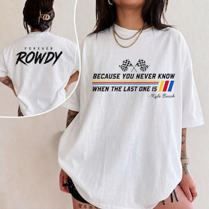 May include: White t-shirt with the text "FOREVER ROWDY" on the back and a design on the front that includes checkered flags, the text "BECAUSE YOU NEVER KNOW WHEN THE LAST ONE IS", and the name "-Kyle Busch".