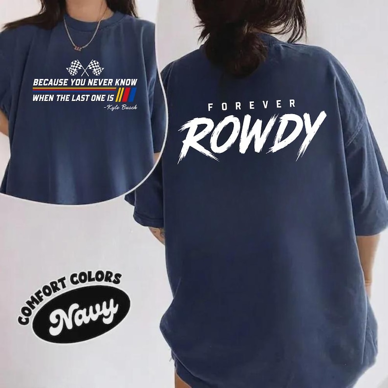 May include: Navy blue Comfort Colors t-shirt with the text "BECAUSE YOU NEVER KNOW WHEN THE LAST ONE IS - Kyle Busch" on the front. The back of the shirt features the word "FOREVER ROWDY" in white. The shirt has short sleeves.
