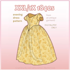 May include: A digital pattern for an evening dress from the 1840s. The pattern is based on an antique garment and is available in sizes XXL and 1X. The dress is yellow with a floral print. The text "XXL/1X 1840s" is at the top of the image. The text "evening dress pattern" is in the upper left corner of the image. The text "from an antique garment!" is in the upper right corner of the image. The text "DIGITAL/PDF ONLY" is in the middle right of the image. The text "dress from the collection of Cora Ginsburg LLC" is at the bottom of the image.