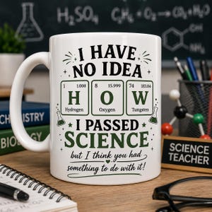 May include: White ceramic mug with the text "I HAVE NO IDEA HOW I PASSED SCIENCE but I think you had something to do with it!" The mug features the periodic table elements H, O, and W. A fun gift for a science teacher.