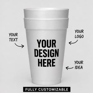 Puede incluir: Un vaso de espuma blanco con el texto "YOUR DESIGN HERE" en letras negras en negrita. Flechas señalan áreas para "YOUR TEXT", "YOUR LOGO" y "YOUR IDEA". La parte inferior del vaso dice "FULLY CUSTOMIZABLE".