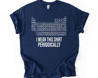 Periodic Table Shirt I Wear This Shirt Periodically, Chemistry Joke Shirt, Science Teacher Gift, Nerd Science Tee, Geek Humor Shirt