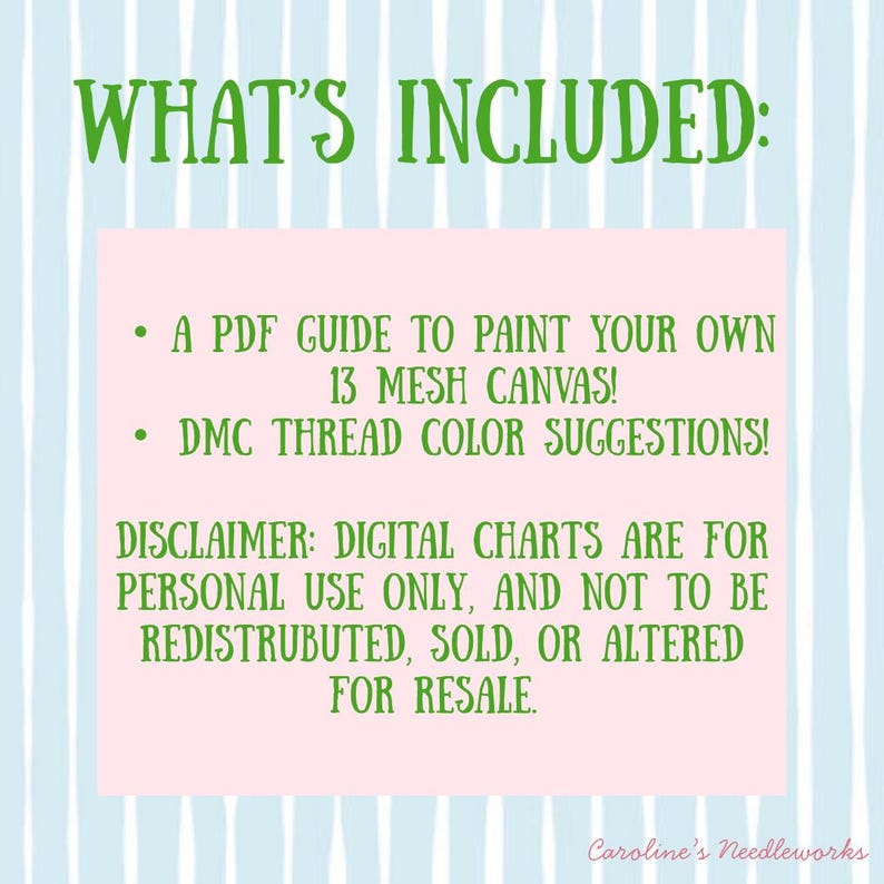 May include: A digital art print with the text "WHAT'S INCLUDED:" in green. Below, bullet points list a PDF guide for painting a 13 mesh canvas and DMC thread color suggestions. A disclaimer states digital charts are for personal use only.