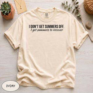 Comfort Colors® I Dont Get Summers Off I Get Summers To Recover Shirt, Funny Teacher Tee, School Faculty Gift, Educator Humor, Comfy Top