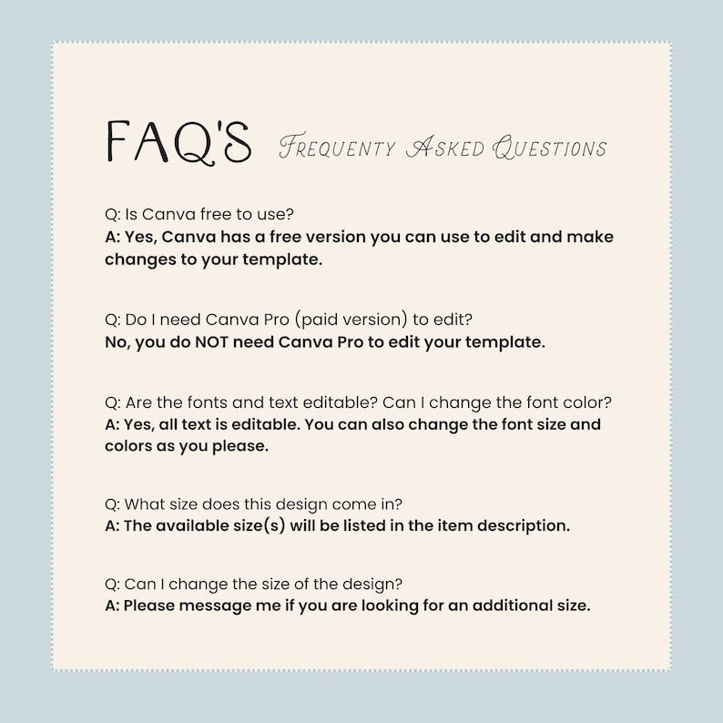 May include: A light beige digital document with the title "FAQ'S FREQUENTLY ASKED QUESTIONS" in black script. The document answers questions about using Canva, including whether it's free, if Canva Pro is needed, and if the text is editable.