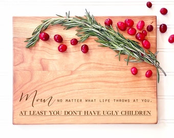 Mom, No Matter what Life Throws at you At Least you Don't Have Ugly Children. Funny Charcuterie Board, Cutting Board, Christmas Gift for Mom