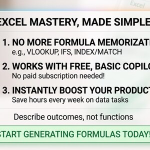 May include: A white digital interface window titled EXCEL MASTERY, MADE SIMPLE. It lists three points: 1. NO MORE FORMULA MEMORIZATION, 2. WORKS WITH FREE, BASIC COPILOT, and 3. INSTANTLY BOOST YOUR PRODUCTIVITY. A green button at the bottom reads START GENERATING FORMULAS TODAY!