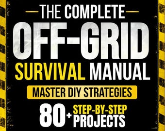 Complete Off-Grid Survival Manual: 80+ DIY Projects for Self-Sufficiency