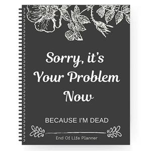 Könnte beinhalten: Ein schwarzer spiralgebundener Planer mit weißer floraler Strichzeichnung oben und unten. Das Cover zeigt den weißen Text: Sorry, it's Your Problem Now, BECAUSE I'M DEAD, und End Of Life Planner. Das Design verwendet eine Mischung aus Schriftarten.