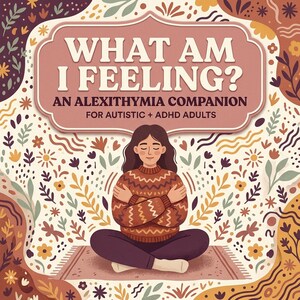 May include: A book cover titled WHAT AM I FEELING? AN ALEXITHYMIA COMPANION FOR AUTISTIC + ADHD ADULTS. The illustration features a person with long brown hair sitting cross-legged, wearing a patterned jumper, surrounded by floral motifs.