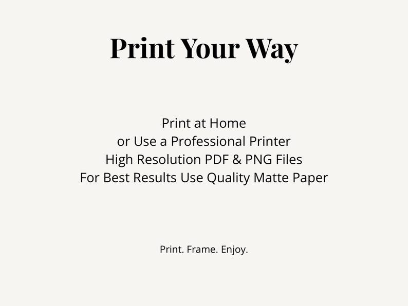 Puede incluir: Un gr&aacute;fico digital con texto negro sobre un fondo claro que dice: Print Your Way, Print at Home or Use a Professional Printer, High Resolution PDF & PNG Files, For Best Results Use Quality Matte Paper, Print. Frame. Enjoy.