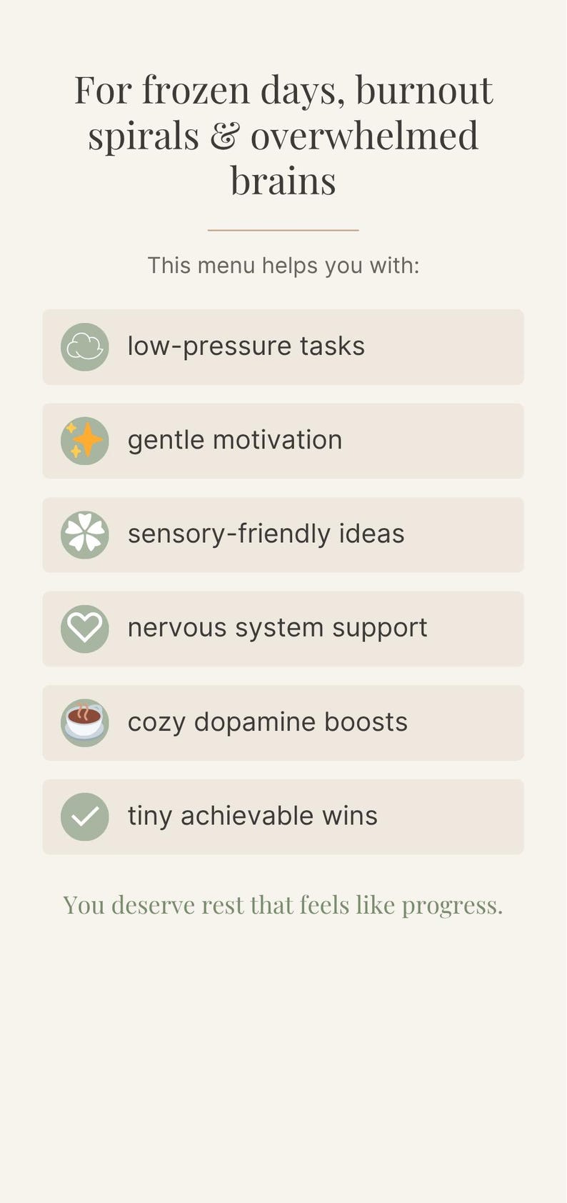 Pu&ograve; includere: Un menu con il testo: "Per giornate gelide, spirali di burnout e cervelli sopraffatti". Elenca "compiti a bassa pressione", "gentile motivazione", "idee sensoriali", "supporto del sistema nervoso", "aumenti di dopamina accoglienti".