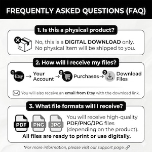 May include: A black and white graphic with the text "FREQUENTLY ASKED QUESTIONS (FAQ)". The graphic answers questions about digital downloads, including how to receive files and file formats (PDF, PNG, JPG).