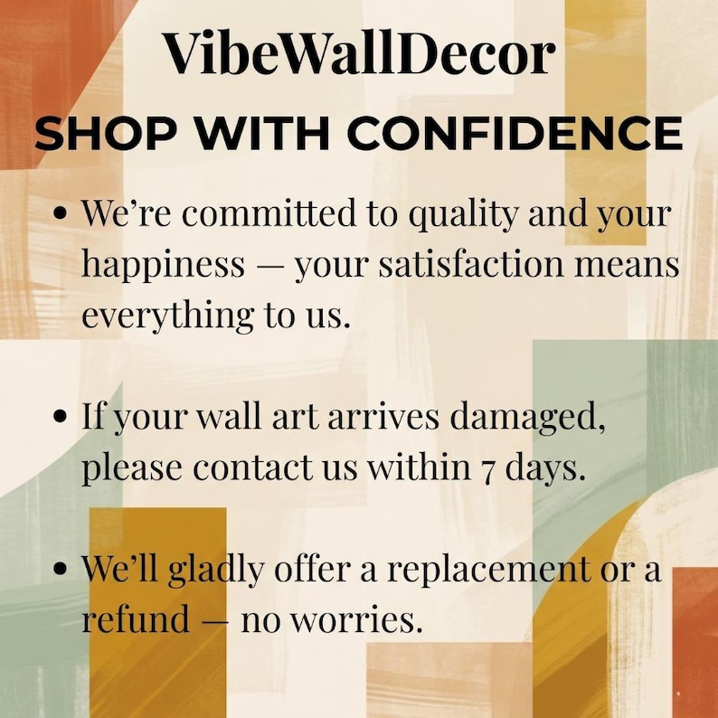 May include: A graphic with the text VibeWallDecor and SHOP WITH CONFIDENCE, followed by three bullet points detailing a commitment to quality, a 7-day damage reporting policy, and an offer for a replacement or refund, set against a background of abstract shapes in muted orange, yellow, and green tones.