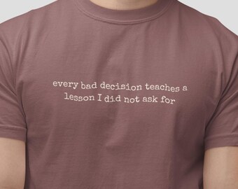 Unisex | Varje dåligt beslut lär mig en läxa jag bad inte om T-shirt | Roligt citat