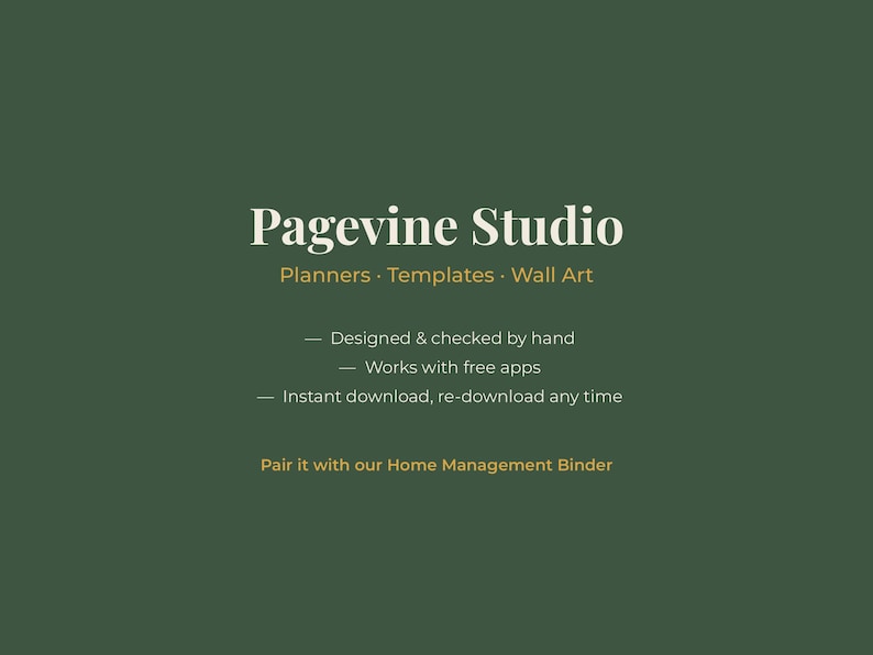 May include: A dark green digital graphic with white and gold text reading Pagevine Studio, Planners, Templates, Wall Art, Designed & checked by hand, Works with free apps, Instant download, re-download any time, and Pair it with our Home Management Binder.
