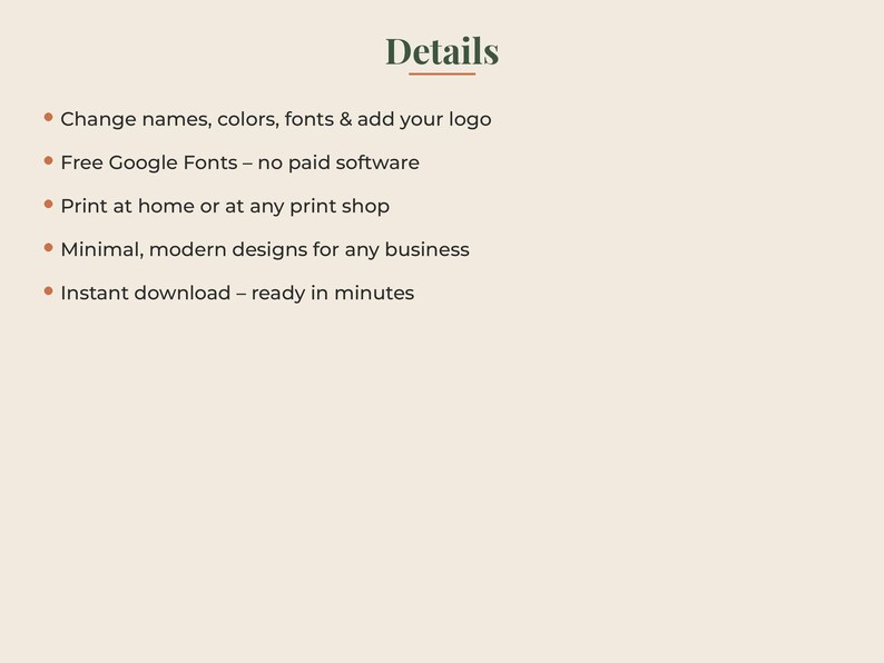 May include: A digital information graphic on a light beige background with the heading Details in dark green. The text lists features: Change names, colors, fonts & add your logo, Free Google Fonts, Print at home or at any print shop, Minimal, modern designs for any business, and Instant download &ndash; ready in minutes.