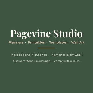May include: A dark green graphic featuring the white text Pagevine Studio, followed by the words Planners, Printables, Templates, Wall Art. Below a thin horizontal line, the text reads More designs in our shop &mdash; new ones every week. Questions? Send us a message &mdash; we reply within hours.