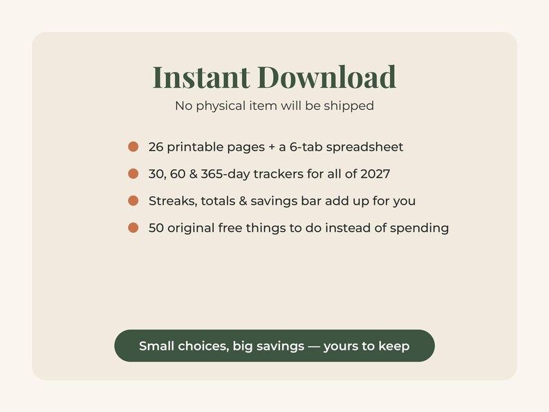 May include: A digital information card with dark green text on a light beige background. It lists 26 printable pages, a 6-tab spreadsheet, 30, 60, and 365-day trackers for 2027, savings trackers, and 50 free activities. Includes the text Small choices, big savings.