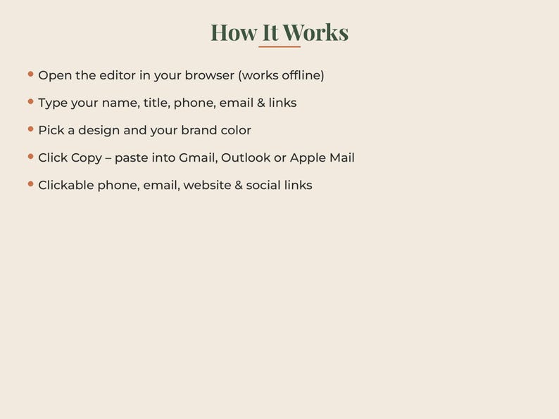 May include: A beige informational graphic titled How It Works with dark green text listing five steps: Open the editor in your browser, Type your name, title, phone, email & links, Pick a design and your brand colour, Click Copy, and Clickable links.