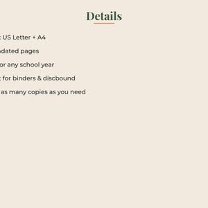 May include: A digital document titled Details with a list of features: Sizes: US Letter + A4, 57 undated pages, Use for any school year, Great for binders & discbound, and Print as many copies as you need. The text is dark green on a light beige background.