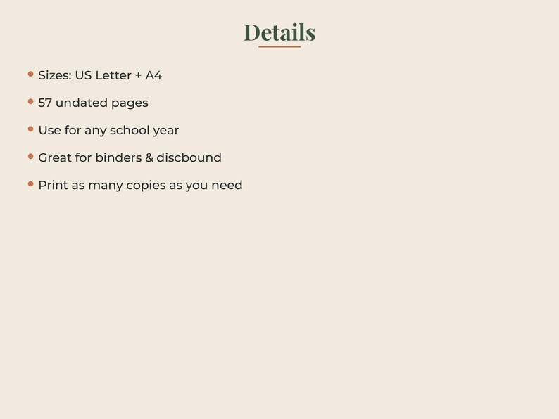 May include: A digital document titled Details with a list of features: Sizes: US Letter + A4, 57 undated pages, Use for any school year, Great for binders & discbound, and Print as many copies as you need. The text is dark green on a light beige background.