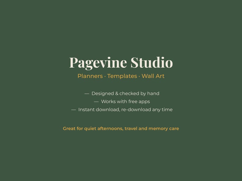 May include: A dark green digital graphic with white and gold text reading Pagevine Studio, Planners, Templates, Wall Art, Designed & checked by hand, Works with free apps, Instant download, re-download any time, Great for quiet afternoons, travel and memory care.