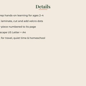 May include: A digital document with the heading Details in dark green text. The list includes: No-prep hands-on learning for ages 2-4, Print, laminate, cut and add velcro dots, Every piece numbered to its page, Landscape US Letter + A4, Great for travel, quiet time & homeschool.