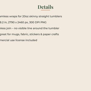 May include: A digital product listing titled Details, featuring 12 seamless wraps for 20oz skinny straight tumblers. The text specifies dimensions of 9.3 x 8.2 inches, 2790 x 2460 px, 300 DPI PNG, a seamless join, and a commercial use license included.