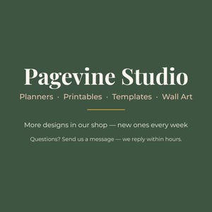 May include: A dark green graphic featuring the white text Pagevine Studio, followed by the words Planners, Printables, Templates, Wall Art. Below a thin horizontal line, the text reads More designs in our shop &mdash; new ones every week. Questions? Send us a message &mdash; we reply within hours.