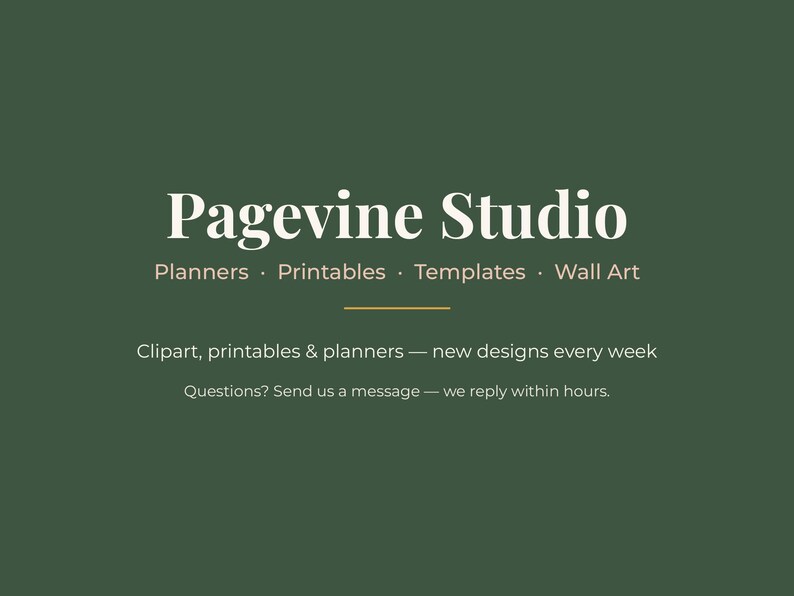 May include: A dark green digital banner featuring the white text Pagevine Studio, followed by Planners, Printables, Templates, Wall Art. Below a horizontal line, it reads Clipart, printables & planners &mdash; new designs every week. Questions? Send us a message &mdash; we reply within hours.