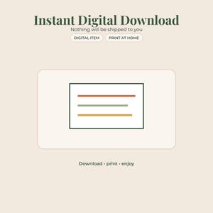 May include: An instant digital download graphic featuring the text Instant Digital Download, Nothing will be shipped to you, DIGITAL ITEM, PRINT AT HOME, and Download print enjoy. A central rectangular icon contains three horizontal lines in orange, sage green, and yellow.