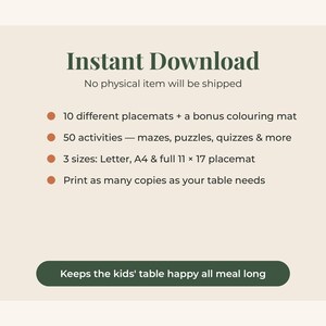 May include: A digital download listing featuring the text Instant Download, No physical item will be shipped, 10 different placemats + a bonus colouring mat, 50 activities, 3 sizes: Letter, A4 & full 11 x 17 placemat, and Keeps the kids' table happy.