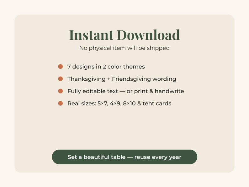 May include: A digital graphic with a beige background featuring dark green text that reads Instant Download, No physical item will be shipped. It lists 7 designs in 2 color themes, Thanksgiving + Friendsgiving wording, fully editable text, and sizes 5x7, 4x9, 8x10 & tent cards. A dark green button reads Set a beautiful table &mdash; reuse every year.