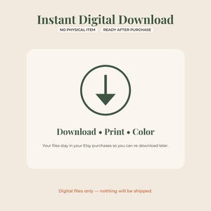 May include: An informational graphic for an instant digital download featuring dark green text on a light background. It displays the text Instant Digital Download, NO PHYSICAL ITEM, READY AFTER PURCHASE, Download &bull; Print &bull; Color, and Your files stay in your Etsy purchases so you can re-download later, with a dark green arrow icon inside a circle.