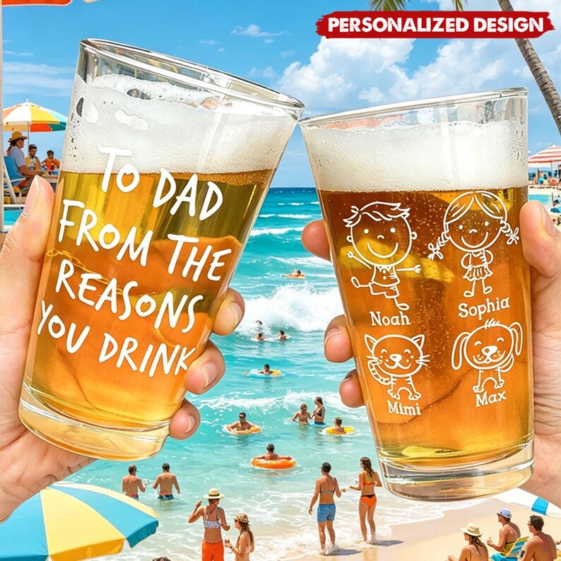May include: Two personalized beer glasses filled with beer and foam. One glass reads "TO DAD FROM THE REASONS YOU DRINK". The other glass features cartoon drawings of a boy, girl, cat, and dog with names. The glasses are held up on a beach.