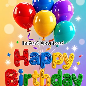 May include: A vibrant digital illustration features a cluster of glossy balloons in red, blue, yellow, purple, and teal. The words "Happy Birthday" are in colorful 3D lettering, with the text "Instant Download" above.