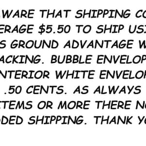 May include: Text on a white background reads: "BE AWARE THAT SHIPPING COSTS AVERAGE $5.50 TO SHIP USING USPS GROUND ADVANTAGE WITH TRACKING. BUBBLE ENVELOPE & INTERIOR WHITE ENVELOPE RUN .50 CENTS. AS ALWAYS TWO ITEMS OR MORE THERE NO ADDED SHIPPING. THANK YOU!"